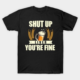 Shut Up Liver, You're Fine' Beer Drinking T-Shirt